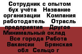 Сотрудник с опытом бух.учёта › Название организации ­ Компания-работодатель › Отрасль предприятия ­ Другое › Минимальный оклад ­ 1 - Все города Работа » Вакансии   . Брянская обл.,Сельцо г.